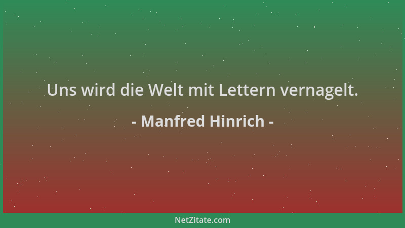 Manfred Hinrich - Uns wird die Welt mit Lettern vernagelt....