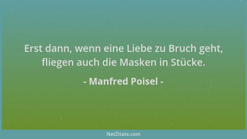 Manfred Poisel - Erst dann, wenn eine Liebe zu Bruch geht, fliegen auch die Masken in Stücke....