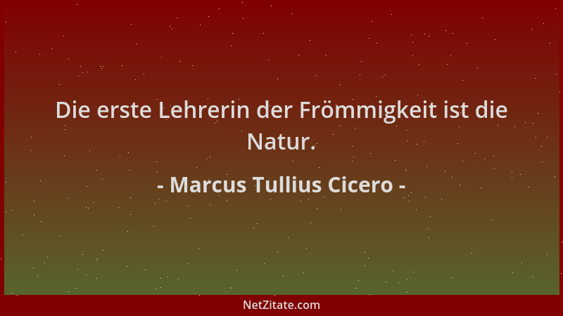 Marcus Tullius Cicero - Die erste Lehrerin der Frömmigkeit ist die Natur....