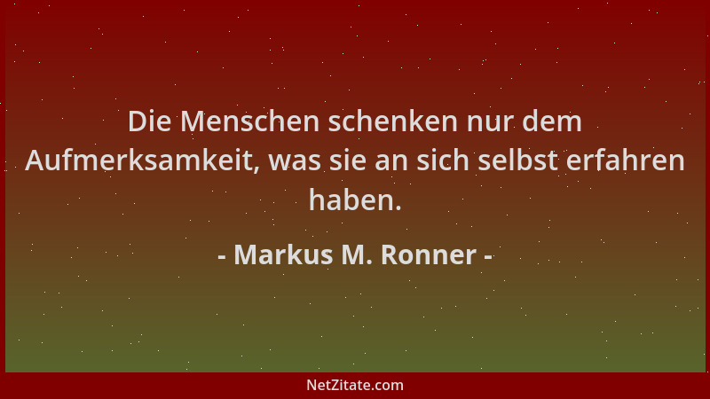 Markus M. Ronner - Die Menschen schenken nur dem Aufmerksamkeit, was sie an sich selbst erfahren haben....