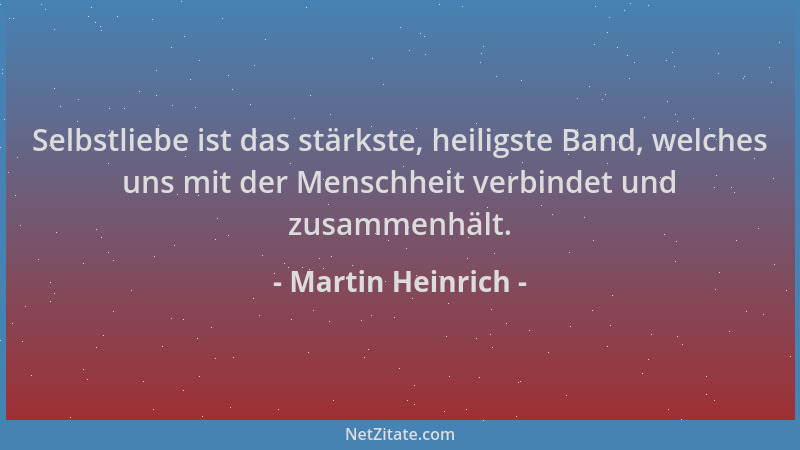Martin Heinrich - Selbstliebe ist das stärkste, heiligste Band, welches uns mit der Menschheit verbindet und zusammenhält....