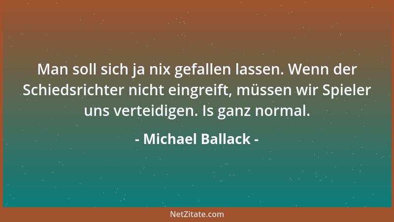 Michael Ballack - Man soll sich ja nix gefallen lassen. Wenn der Schiedsrichter nicht eingreift, müssen wir Spieler uns ver...