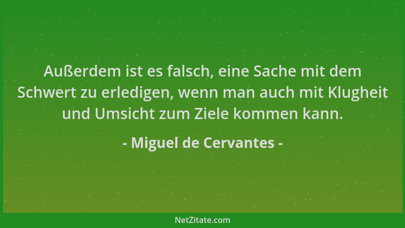 Miguel de Cervantes - Außerdem ist es falsch, eine Sache mit dem Schwert zu erledigen, wenn man auch mit Klugheit und Umsic...