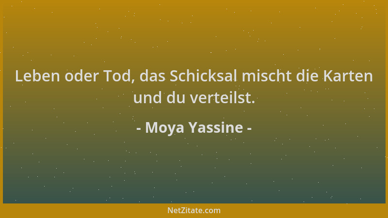 Moya Yassine - Leben oder Tod, das Schicksal mischt die Karten und du verteilst....