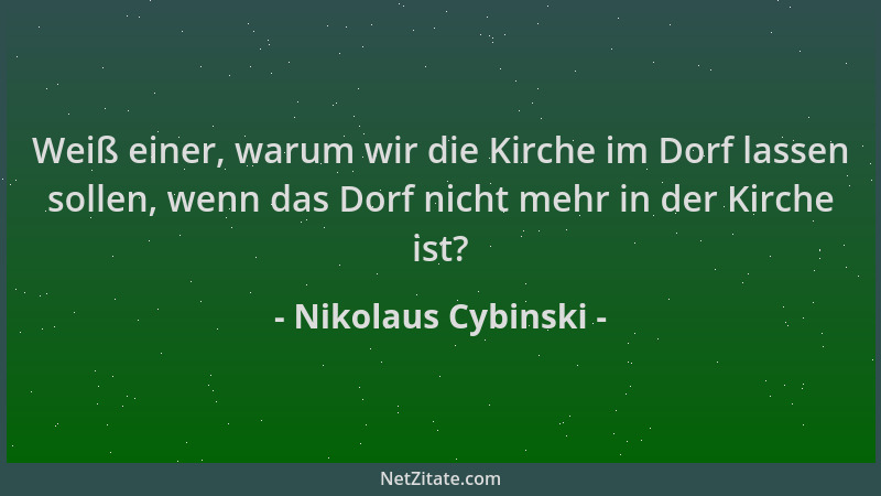Nikolaus Cybinski - Weiß einer, warum wir die Kirche im Dorf lassen sollen, wenn das Dorf nicht mehr in der Kirche ist?...