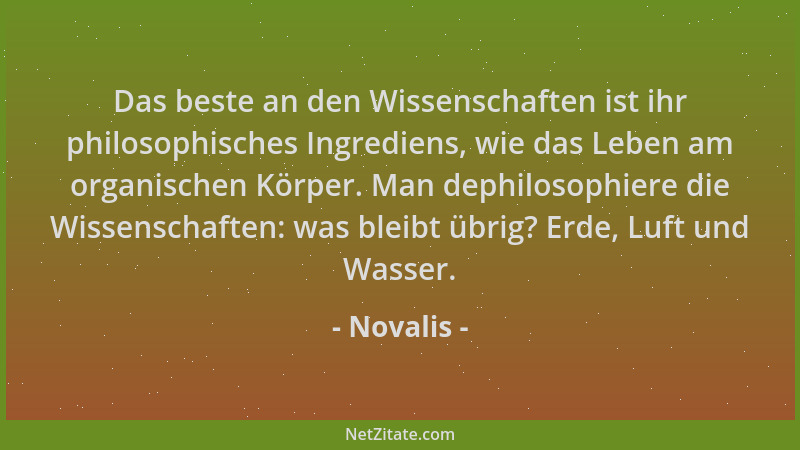 Novalis - Das beste an den Wissenschaften ist ihr philosophisches Ingrediens, wie das Leben am organischen Körper. Man deph...