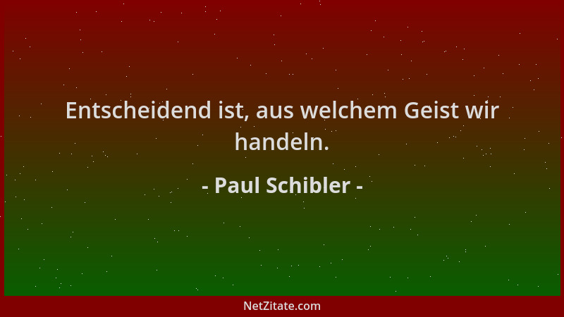 Paul Schibler - Entscheidend ist, aus welchem Geist wir handeln....