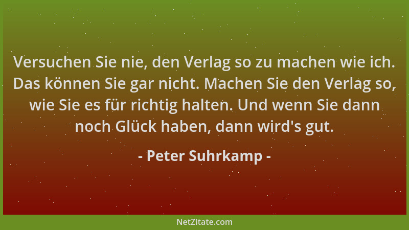 Peter Suhrkamp - Versuchen Sie nie, den Verlag so zu machen wie ich. Das können Sie gar nicht. Machen Sie den Verlag so, wi...