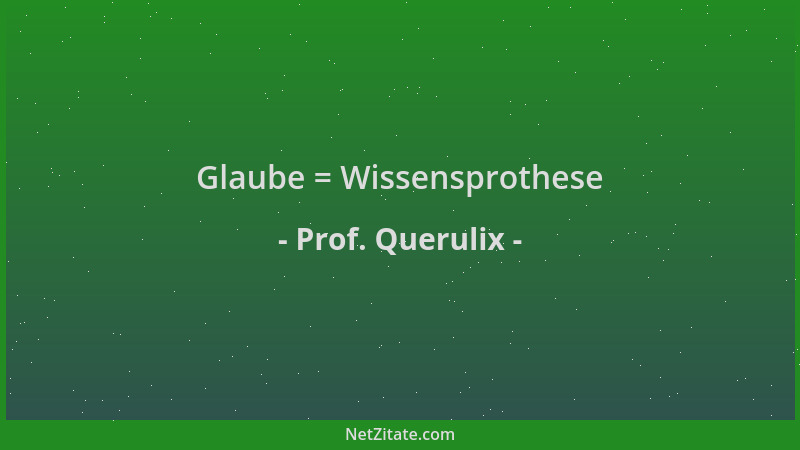 Prof. Querulix - Glaube = Wissensprothese...