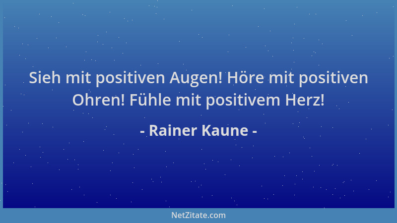 Rainer Kaune - Sieh mit positiven Augen! Höre mit positiven Ohren! Fühle mit positivem Herz!...