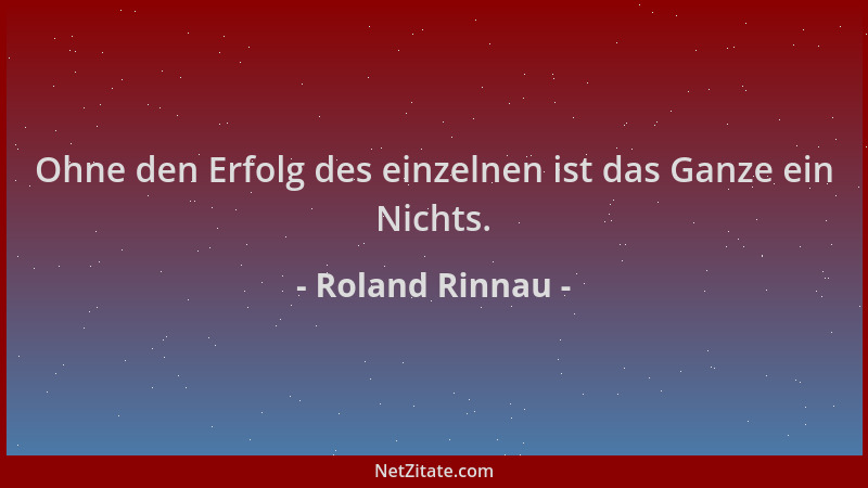 Roland Rinnau - Ohne den Erfolg des einzelnen ist das Ganze ein Nichts....