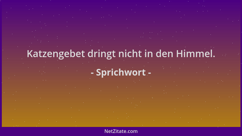 Sprichwort - Katzengebet dringt nicht in den Himmel....