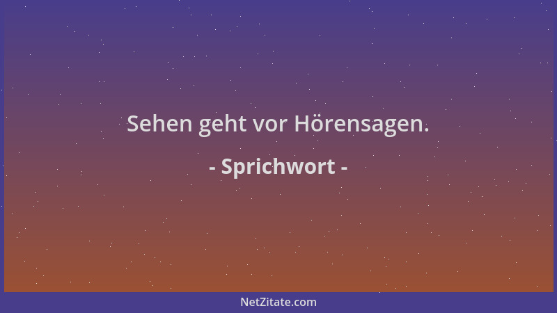Sprichwort - Sehen geht vor Hörensagen....