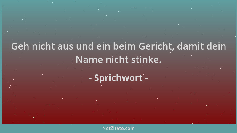 Sprichwort - Geh nicht aus und ein beim Gericht, damit dein Name nicht stinke....