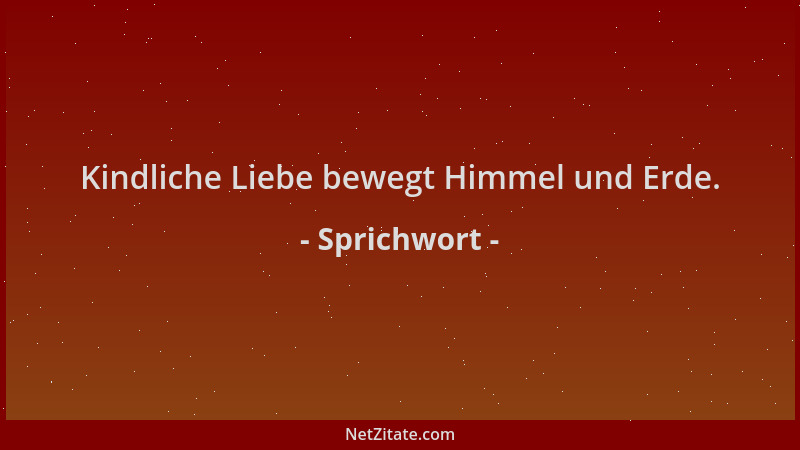 Sprichwort - Kindliche Liebe bewegt Himmel und Erde....