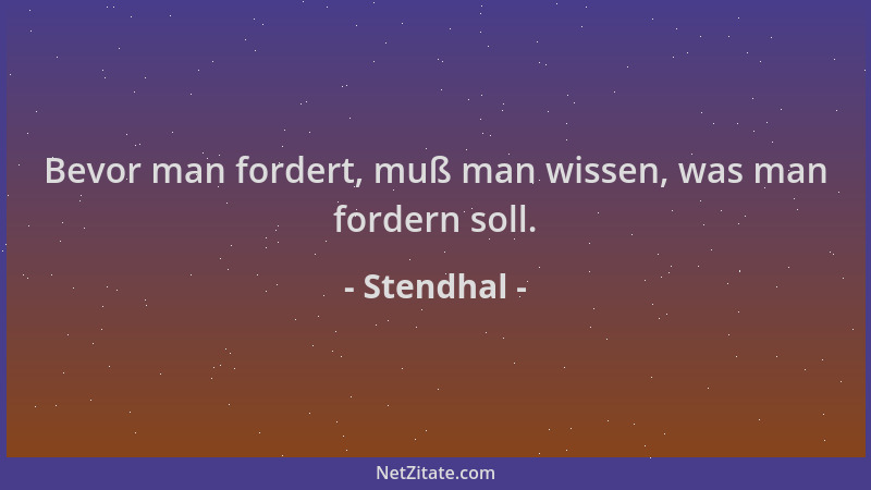 Stendhal - Bevor man fordert, muß man wissen, was man fordern soll....