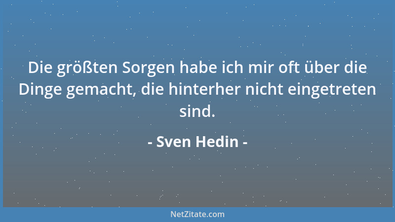 Sven Hedin - Die größten Sorgen habe ich mir oft über die Dinge gemacht, die hinterher nicht eingetreten sind....