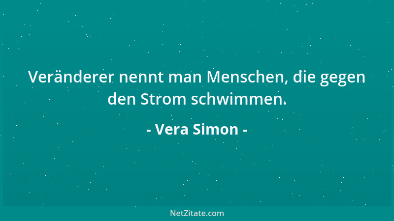 Vera Simon - Veränderer nennt man Menschen, die gegen den Strom schwimmen....