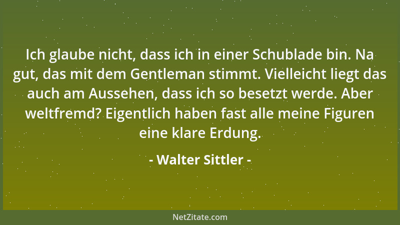 Walter Sittler - Ich glaube nicht, dass ich in einer Schublade bin. Na gut, das mit dem Gentleman stimmt. Vielleicht liegt...