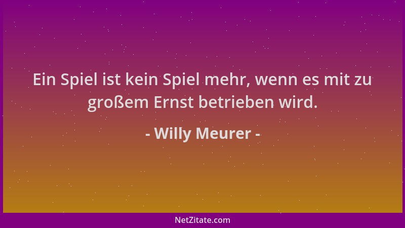 Willy Meurer - Ein Spiel ist kein Spiel mehr, wenn es mit zu großem Ernst betrieben wird....