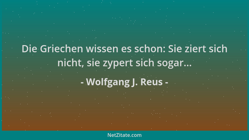 Wolfgang J. Reus - Die Griechen wissen es schon: Sie ziert sich nicht, sie zypert sich sogar......