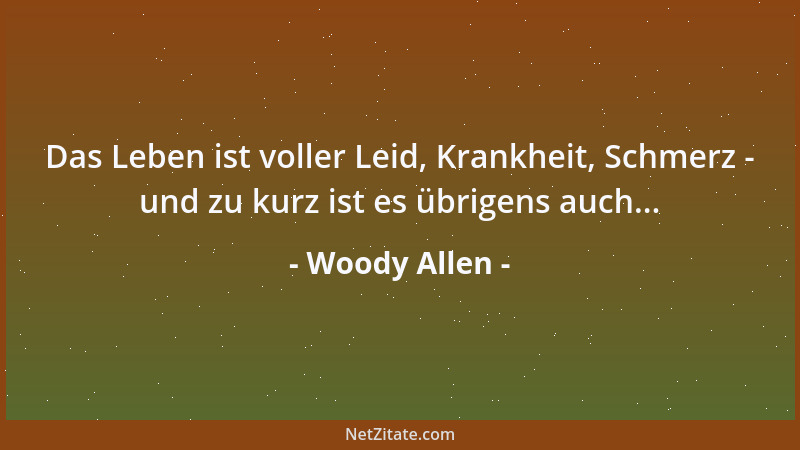 Woody Allen - Das Leben ist voller Leid, Krankheit, Schmerz - und zu kurz ist es übrigens auch......