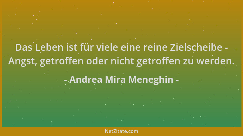 Andrea Mira Meneghin - Das Leben ist für viele eine reine Zielscheibe - Angst, getroffen oder nicht getroffen zu werden....
