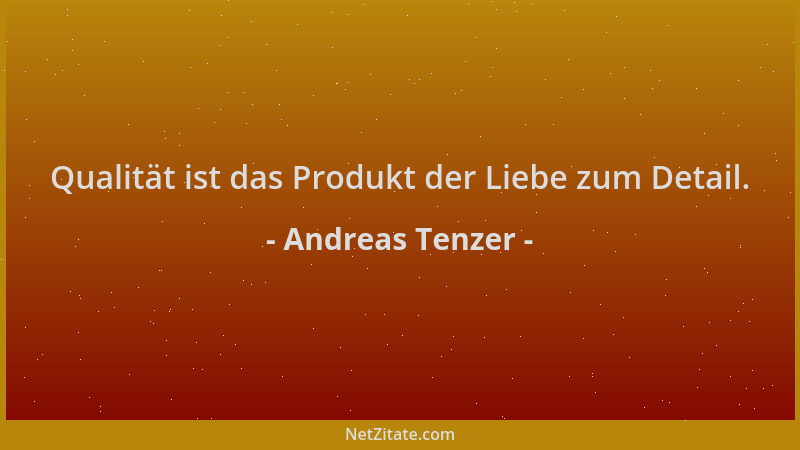 Andreas Tenzer - Qualität ist das Produkt der Liebe zum Detail....