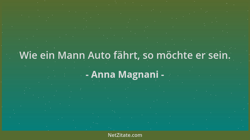 Anna Magnani - Wie ein Mann Auto fährt, so möchte er sein....