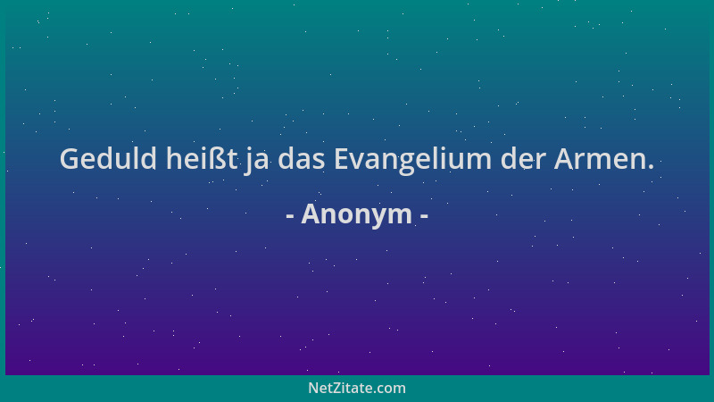 Anonym - Geduld heißt ja das Evangelium der Armen....