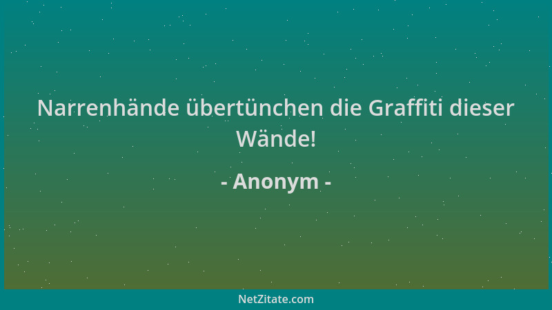 Anonym - Narrenhände übertünchen die Graffiti dieser Wände!...