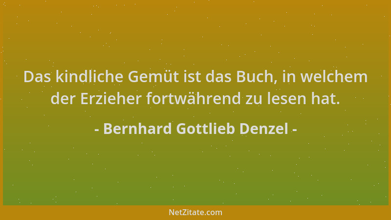 Bernhard Gottlieb Denzel - Das kindliche Gemüt ist das Buch, in welchem der Erzieher fortwährend zu lesen hat....