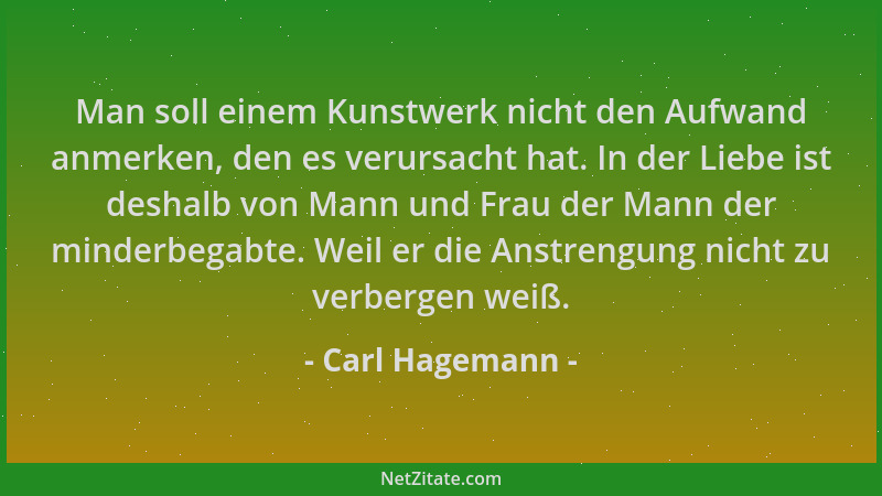Carl Hagemann - Man soll einem Kunstwerk nicht den Aufwand anmerken, den es verursacht hat. In der Liebe ist deshalb von Ma...