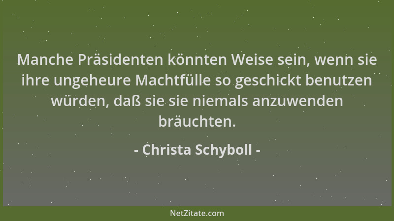 Christa Schyboll - Manche Präsidenten könnten Weise sein, wenn sie ihre ungeheure Machtfülle so geschickt benutzen würden,...