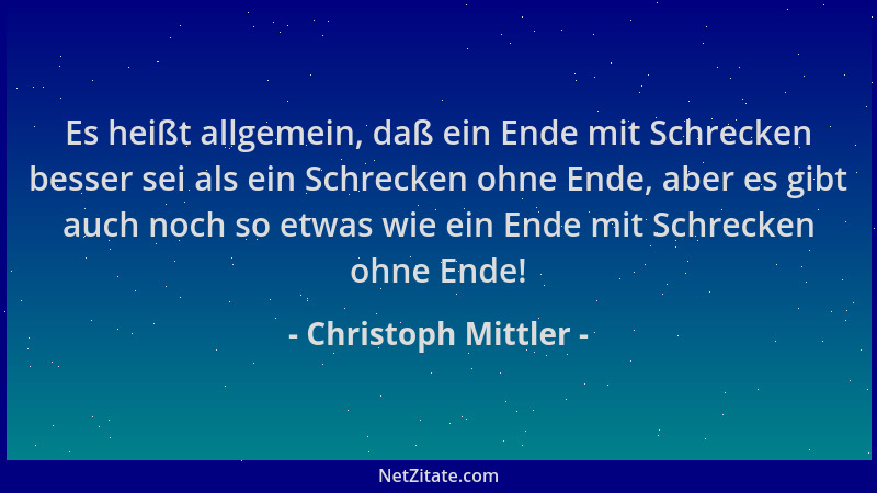 Christoph Mittler - Es heißt allgemein, daß ein Ende mit Schrecken besser sei als ein Schrecken ohne Ende, aber es gibt auc...