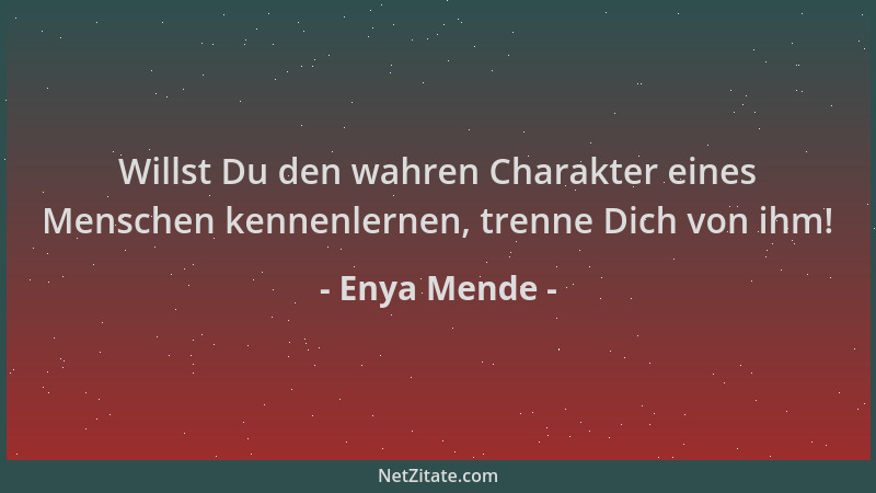Enya Mende - Willst Du den wahren Charakter eines Menschen kennenlernen, trenne Dich von ihm!...