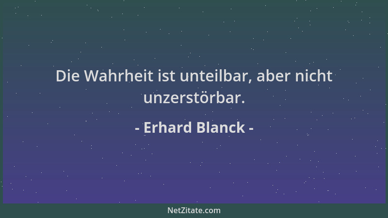 Erhard Blanck - Die Wahrheit ist unteilbar, aber nicht unzerstörbar....