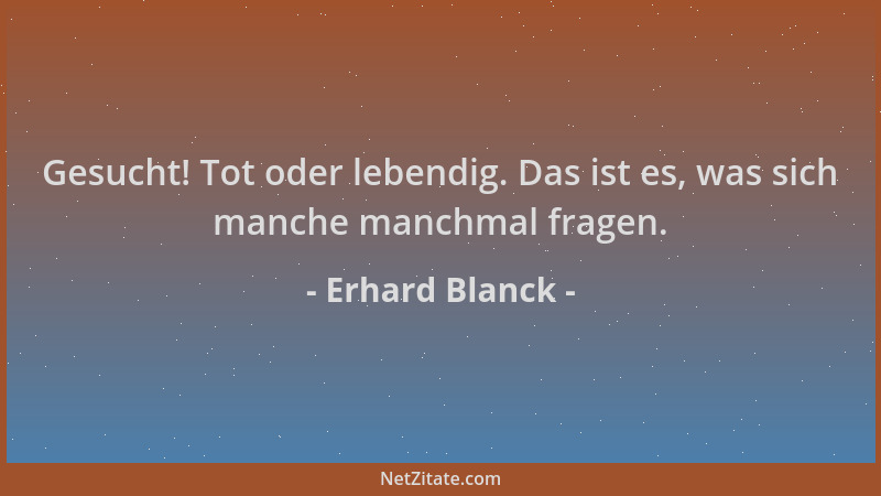 Erhard Blanck - Gesucht! Tot oder lebendig. Das ist es, was sich manche manchmal fragen....