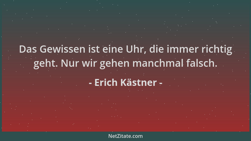Erich Kästner - Das Gewissen ist eine Uhr, die immer richtig geht. Nur wir gehen manchmal falsch....