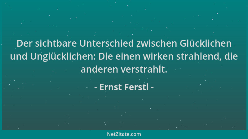 Ernst Ferstl - Der sichtbare Unterschied zwischen Glücklichen und Unglücklichen: Die einen wirken strahlend, die anderen ve...