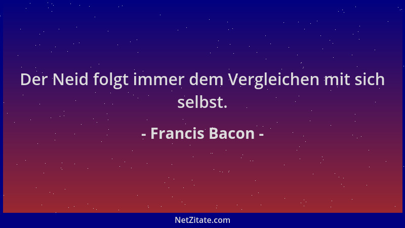 Francis Bacon - Der Neid folgt immer dem Vergleichen mit sich selbst....