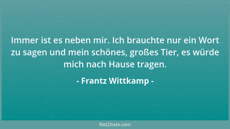 Frantz Wittkamp - Immer ist es neben mir. Ich brauchte nur ein Wort zu sagen und mein schönes, großes Tier, es würde mich n...
