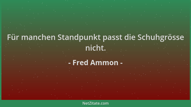 Fred Ammon - Für manchen Standpunkt passt die Schuhgrösse nicht....