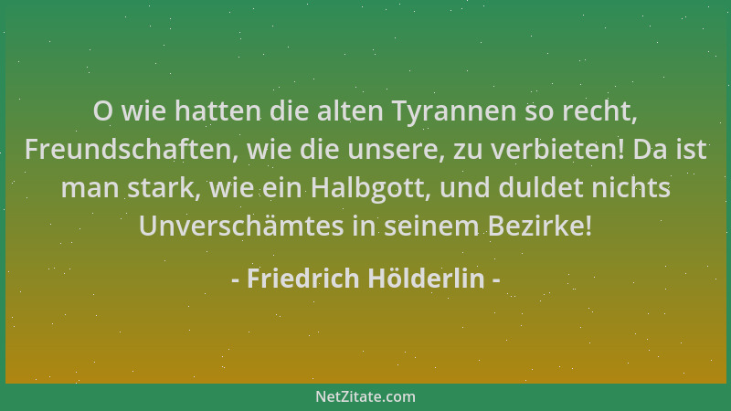 Friedrich Hölderlin - O wie hatten die alten Tyrannen so recht, Freundschaften, wie die unsere, zu verbieten! Da ist man st...