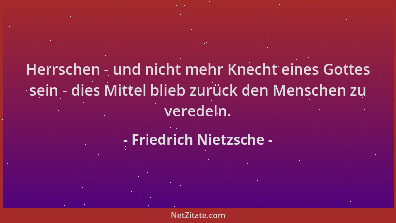 Friedrich Nietzsche - Herrschen - und nicht mehr Knecht eines Gottes sein - dies Mittel blieb zurück den Menschen zu verede...