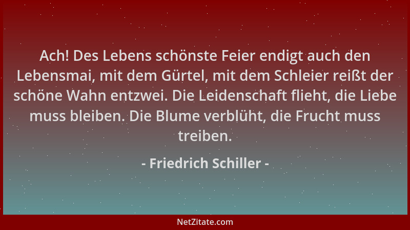 Friedrich Schiller - Ach! Des Lebens schönste Feier endigt auch den Lebensmai, mit dem Gürtel, mit dem Schleier reißt der s...