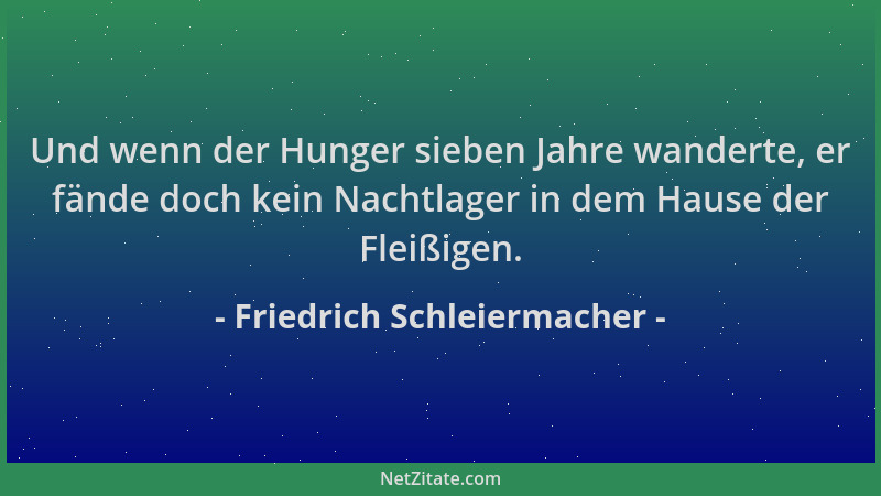 Friedrich Schleiermacher - Und wenn der Hunger sieben Jahre wanderte, er fände doch kein Nachtlager in dem Hause der Fleißi...