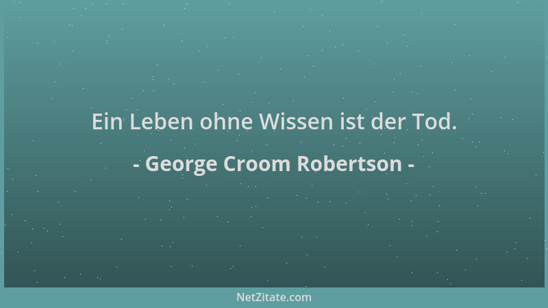 George Croom Robertson - Ein Leben ohne Wissen ist der Tod....