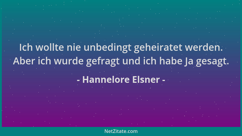 Hannelore Elsner - Ich wollte nie unbedingt geheiratet werden. Aber ich wurde gefragt und ich habe Ja gesagt....