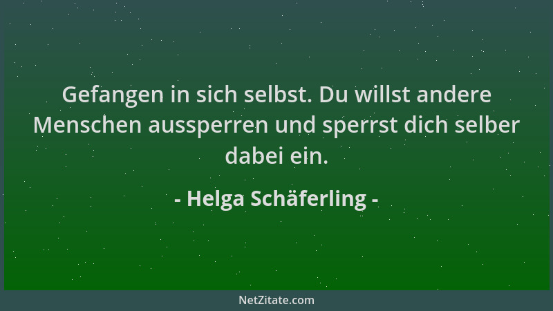 Helga Schäferling - Gefangen in sich selbst. Du willst andere Menschen aussperren und sperrst dich selber dabei ein....